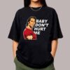 Baby Don’t Hurt Me Funny Shirt