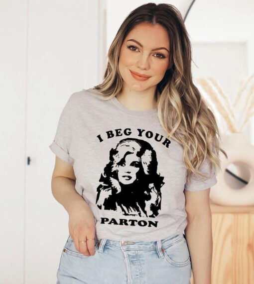I Beg Your Parton Dolly T-shirt