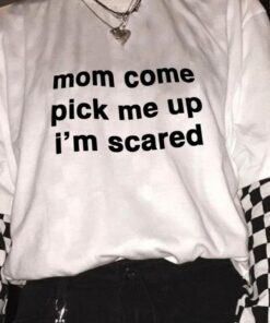 Mom Come Pick Me Up I’m Scared Typography Unisex T-shirt