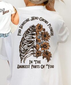 Find Someone Who Grows Flowers In The Darkest Parts Of You Shirt