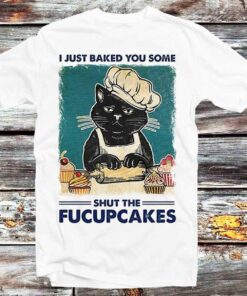 Baked Some Shut The Fucupcakes Funny Cat T-shirt Best Gifts